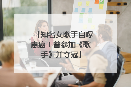 知名女歌手自曝患癌！曾参加《歌手》并夺冠