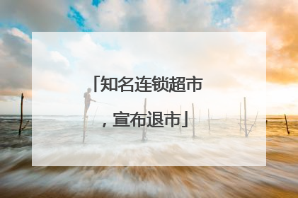 知名连锁超市，宣布退市