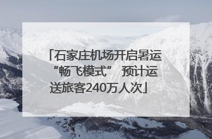 石家庄机场开启暑运“畅飞模式” 预计运送旅客240万人次