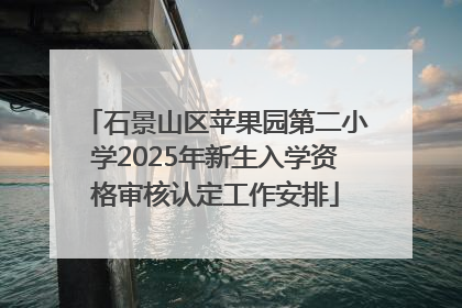 石景山区苹果园第二小学2025年新生入学资格审核认定工作安排