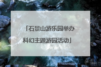 石景山游乐园举办科幻主题游园活动