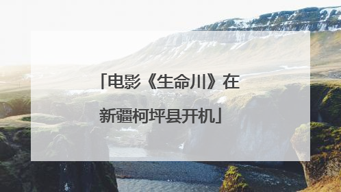 电影《生命川》在新疆柯坪县开机