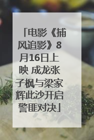 电影《捕风追影》8月16日上映 成龙张子枫与梁家辉此沙开启警匪对决