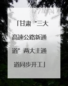 甘肃“三大高速公路新通道”两大主通道同步开工