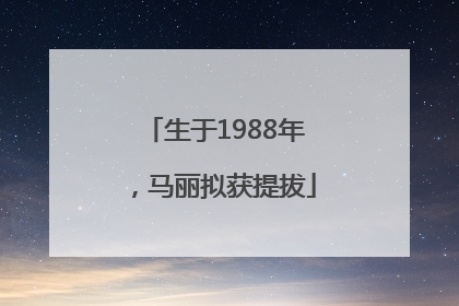 生于1988年，马丽拟获提拔