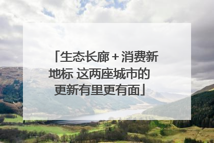 生态长廊＋消费新地标 这两座城市的更新有里更有面