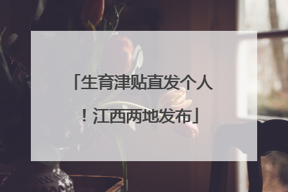 生育津贴直发个人！江西两地发布