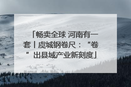 畅卖全球 河南有一套丨虞城钢卷尺：“卷”出县域产业新刻度