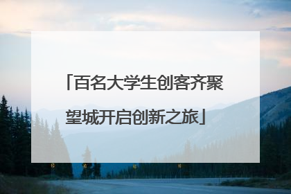 百名大学生创客齐聚望城开启创新之旅