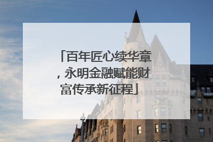 百年匠心续华章，永明金融赋能财富传承新征程