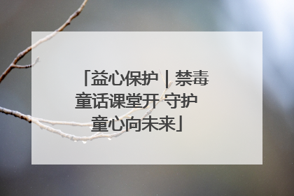 益心保护｜禁毒童话课堂开 守护童心向未来