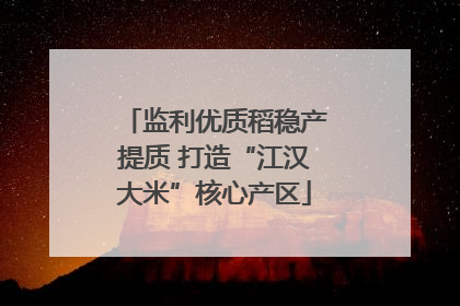 监利优质稻稳产提质 打造“江汉大米”核心产区