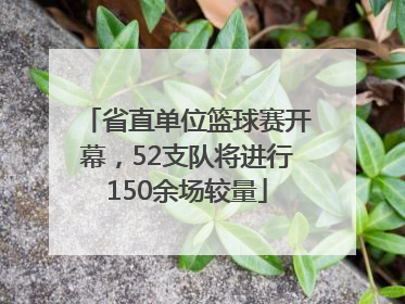 省直单位篮球赛开幕，52支队将进行150余场较量