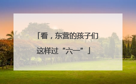 看，东营的孩子们这样过“六一”