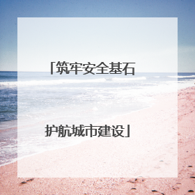 筑牢安全基石 护航城市建设