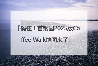 码住！首钢园2025版Coffee Walk地图来了