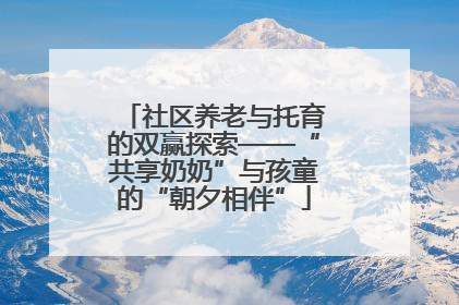 社区养老与托育的双赢探索——“共享奶奶”与孩童的“朝夕相伴”