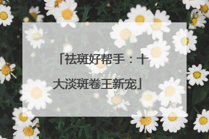 祛斑好帮手：十大淡斑卷王新宠