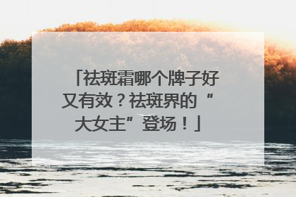 祛斑霜哪个牌子好又有效？祛斑界的“大女主”登场！