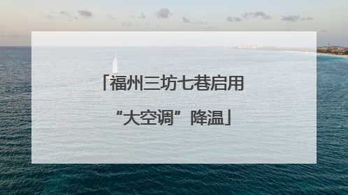 福州三坊七巷启用“大空调”降温