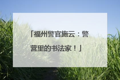 福州警官施云：警营里的书法家！