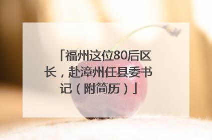 福州这位80后区长，赴漳州任县委书记（附简历）