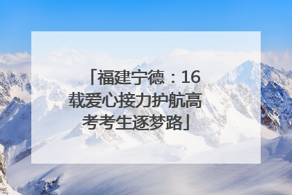 福建宁德：16载爱心接力护航高考考生逐梦路