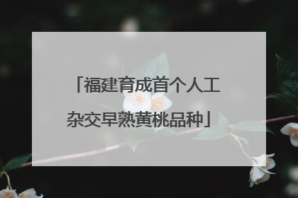 福建育成首个人工杂交早熟黄桃品种