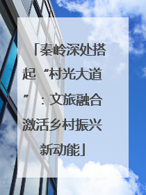 秦岭深处搭起“村光大道”：文旅融合激活乡村振兴新动能