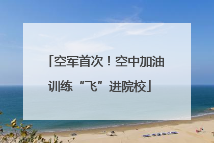 空军首次！空中加油训练“飞”进院校
