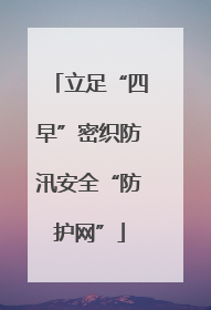 立足“四早”密织防汛安全“防护网”