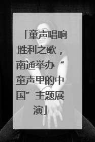 童声唱响胜利之歌，南通举办“童声里的中国”主题展演