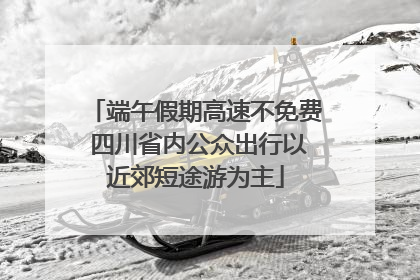 端午假期高速不免费 四川省内公众出行以近郊短途游为主