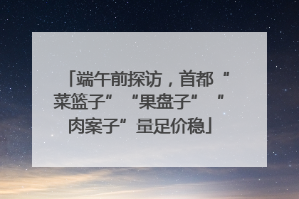 端午前探访，首都“菜篮子”“果盘子”“肉案子”量足价稳