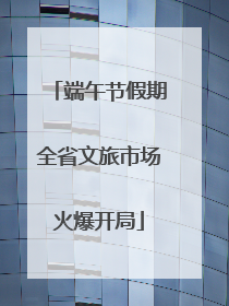 端午节假期全省文旅市场火爆开局