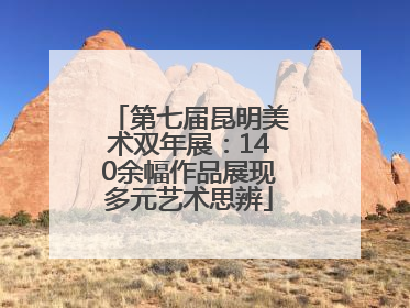 第七届昆明美术双年展：140余幅作品展现多元艺术思辨