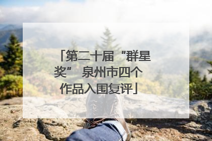 第二十届“群星奖” 泉州市四个作品入围复评