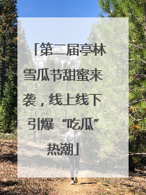 第二届亭林雪瓜节甜蜜来袭，线上线下引爆“吃瓜”热潮