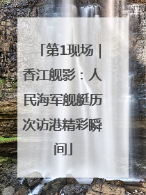第1现场｜香江舰影：人民海军舰艇历次访港精彩瞬间