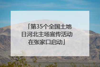 第35个全国土地日河北主场宣传活动在张家口启动