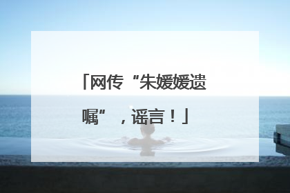 网传“朱媛媛遗嘱”，谣言！
