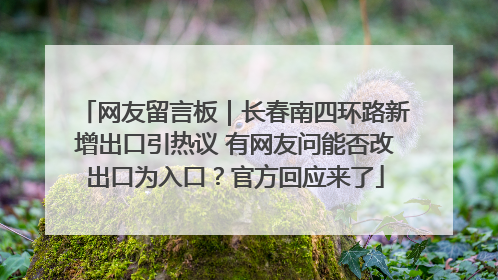 网友留言板｜长春南四环路新增出口引热议 有网友问能否改出口为入口？官方回应来了