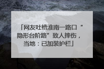 网友吐槽淮南一路口“隐形台阶路”致人摔伤，当地：已加装护栏