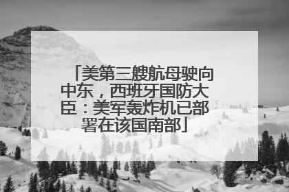 美第三艘航母驶向中东，西班牙国防大臣：美军轰炸机已部署在该国南部