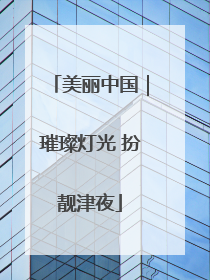 美丽中国｜璀璨灯光 扮靓津夜