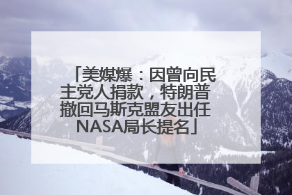 美媒爆：因曾向民主党人捐款，特朗普撤回马斯克盟友出任NASA局长提名
