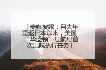 美媒披露：自去年重返日本以来，美国“华盛顿”号航母首次出航执行任务
