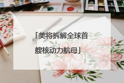 美将拆解全球首艘核动力航母