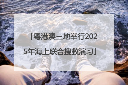 粤港澳三地举行2025年海上联合搜救演习