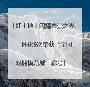 红土地上闪耀尊崇之光——怀化9次荣获“全国双拥模范城”称号